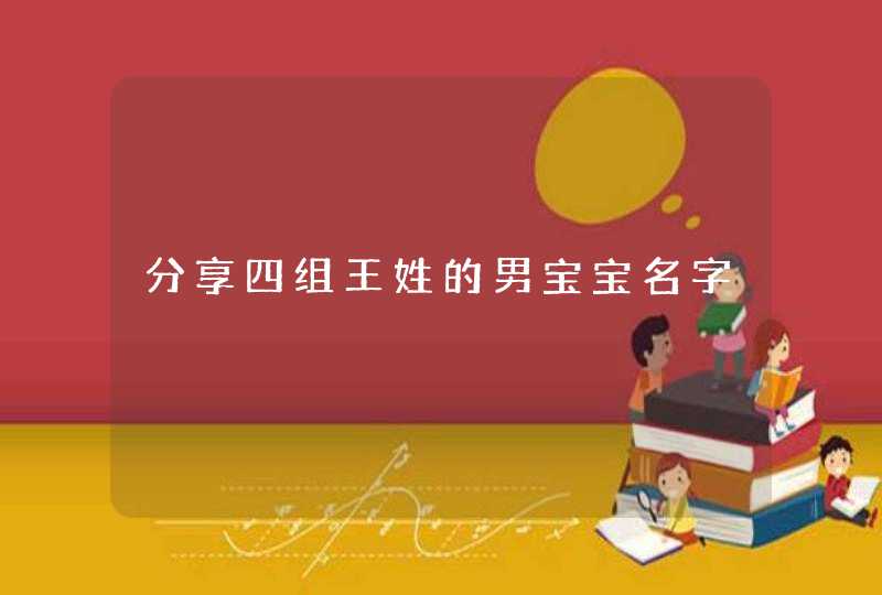 分享四组王姓的男宝宝名字,第1张