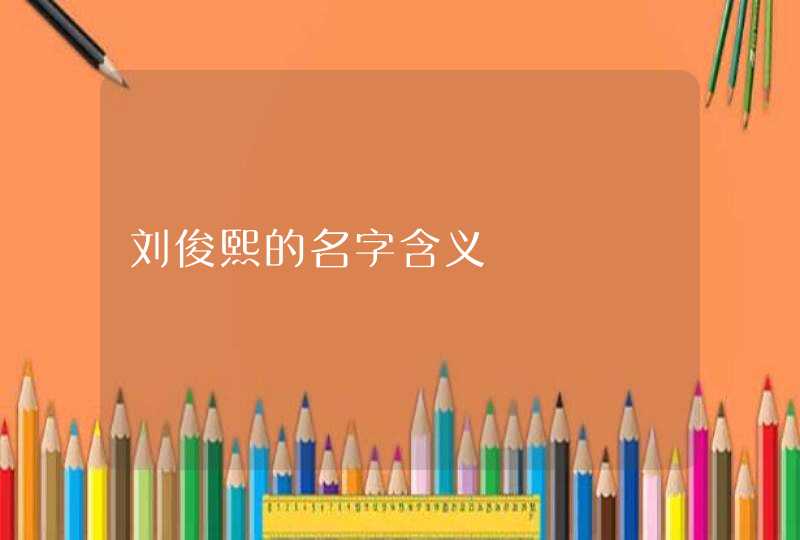 刘俊熙的名字含义,第1张