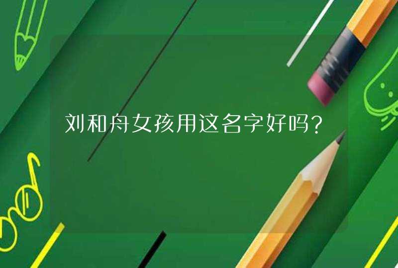 刘和舟女孩用这名字好吗?,第1张