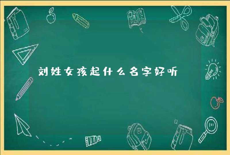 刘姓女孩起什么名字好听,第1张