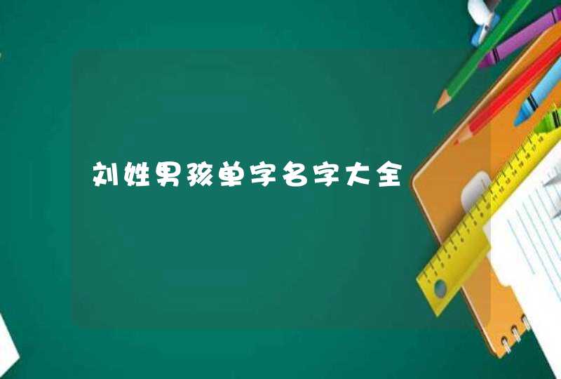 刘姓男孩单字名字大全,第1张