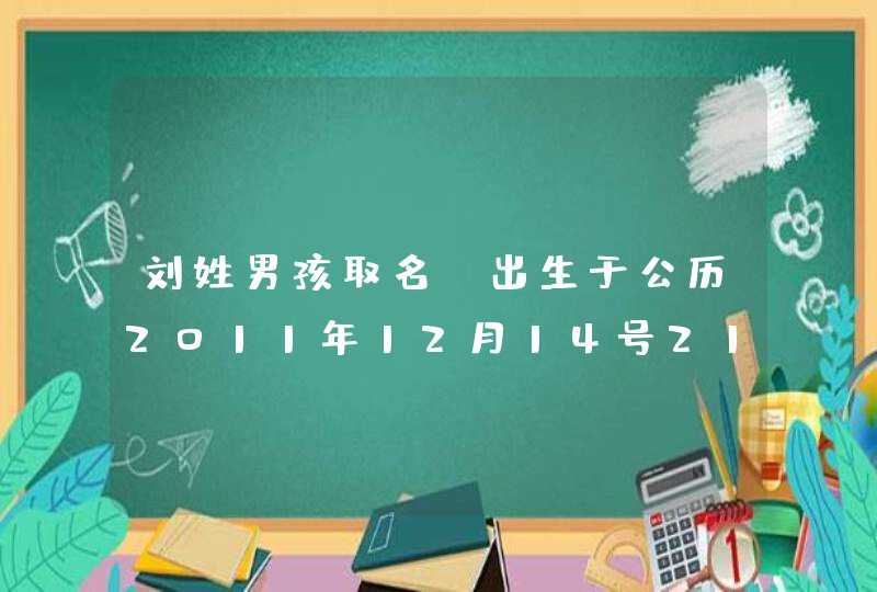 刘姓男孩取名，出生于公历2011年12月14号21点35分,第1张