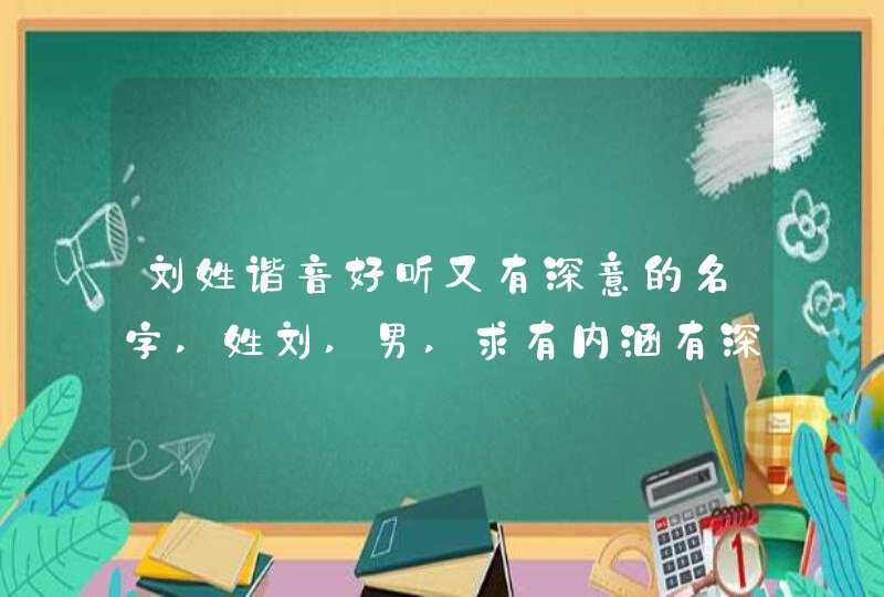 刘姓谐音好听又有深意的名字,姓刘,男,求有内涵有深意又有气质的名字,第1张