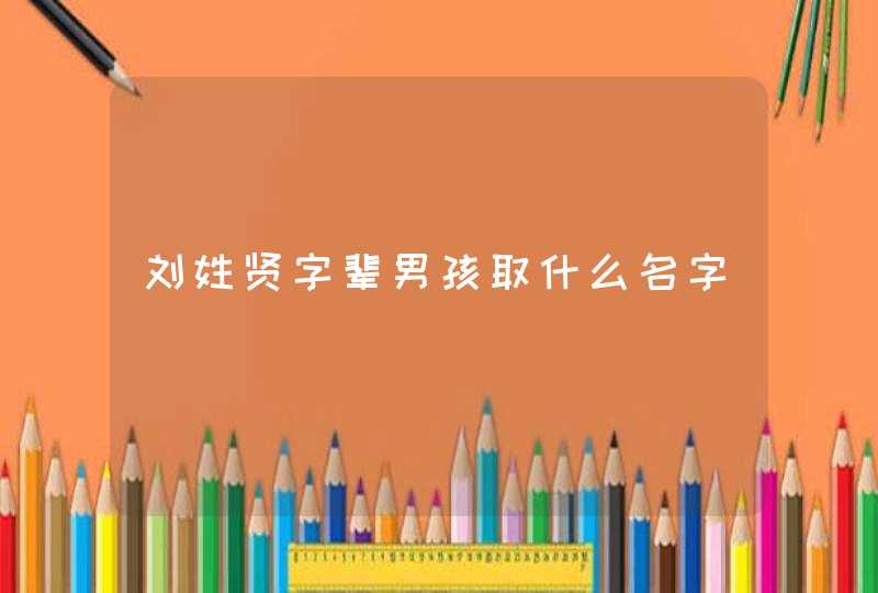 刘姓贤字辈男孩取什么名字,第1张