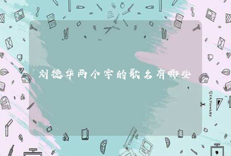 刘德华两个字的歌名有哪些,第1张