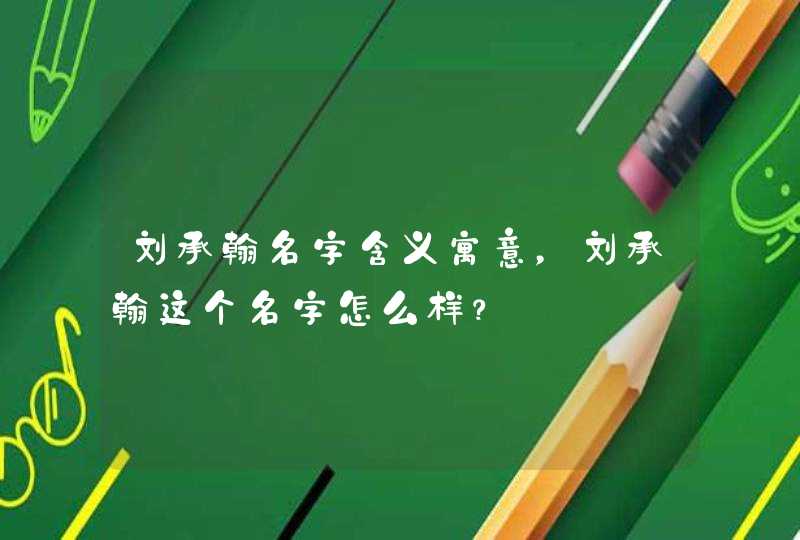 刘承翰名字含义寓意，刘承翰这个名字怎么样？,第1张