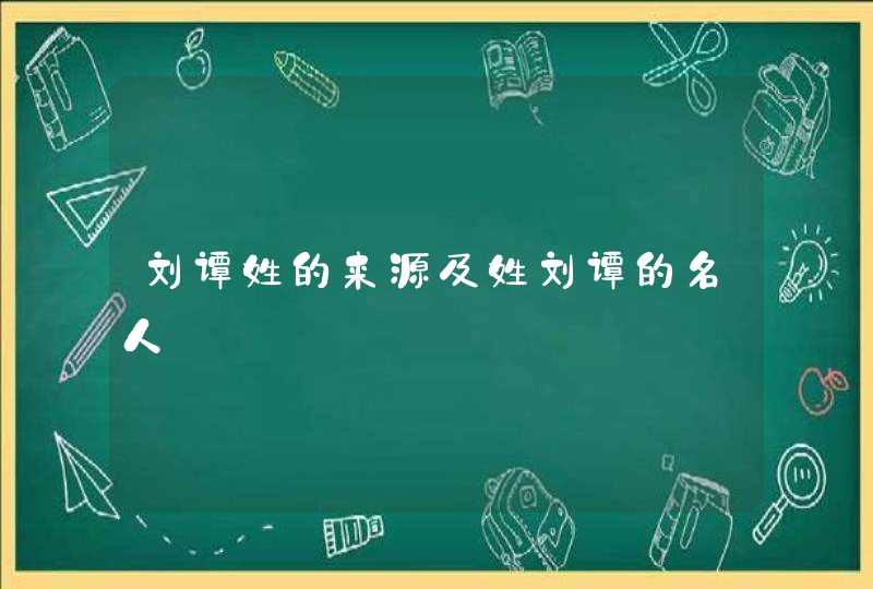 刘谭姓的来源及姓刘谭的名人,第1张