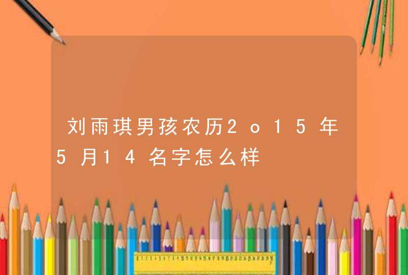 刘雨琪男孩农历2o15年5月14名字怎么样,第1张