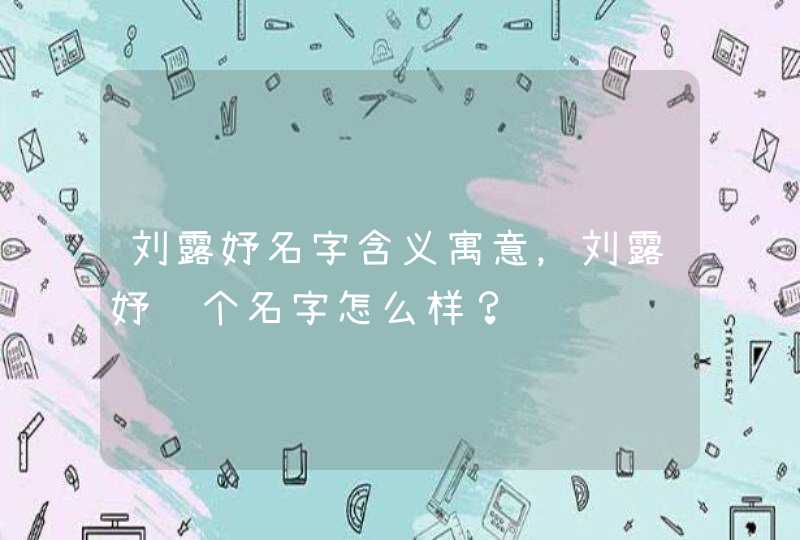 刘露妤名字含义寓意，刘露妤这个名字怎么样？,第1张