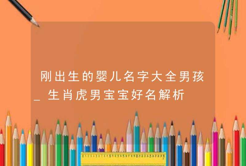 刚出生的婴儿名字大全男孩_生肖虎男宝宝好名解析,第1张
