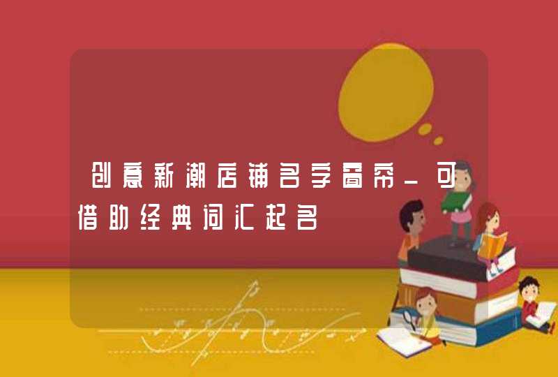 创意新潮店铺名字窗帘_可借助经典词汇起名,第1张
