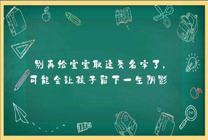 别再给宝宝取这类名字了，可能会让孩子留下一生阴影,第1张