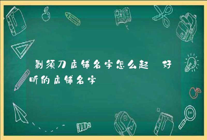 剃须刀店铺名字怎么起_好听的店铺名字,第1张