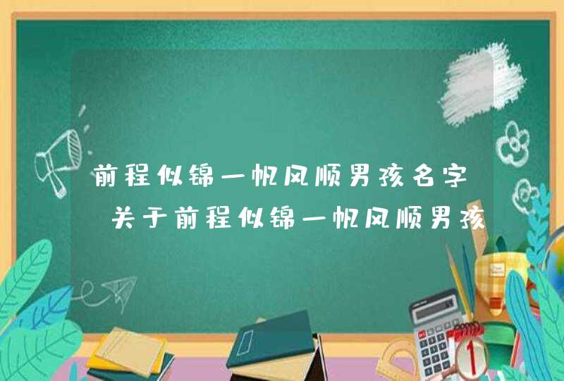 前程似锦一帆风顺男孩名字，关于前程似锦一帆风顺男孩的名字有哪些？,第1张