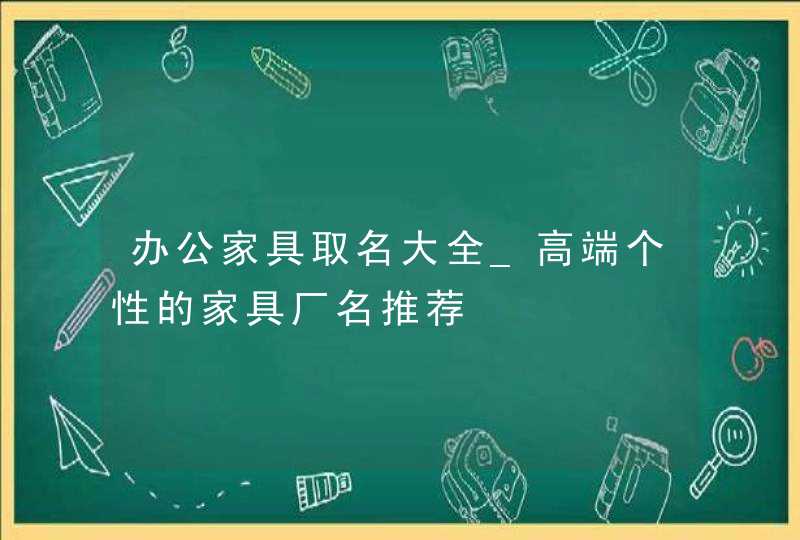 办公家具取名大全_高端个性的家具厂名推荐,第1张