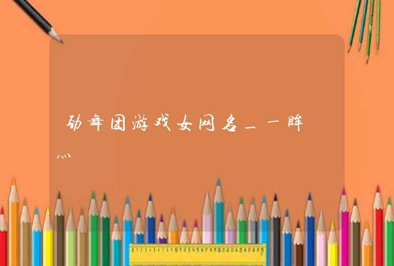 劲舞团游戏女网名_ー眸沵灬旳羙,第1张