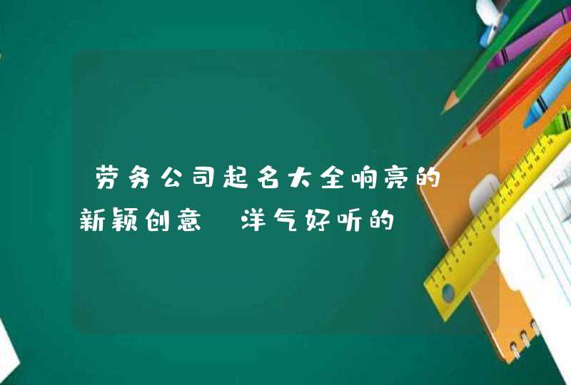 劳务公司起名大全响亮的_新颖创意 洋气好听的,第1张