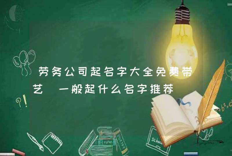 劳务公司起名字大全免费带艺_一般起什么名字推荐,第1张