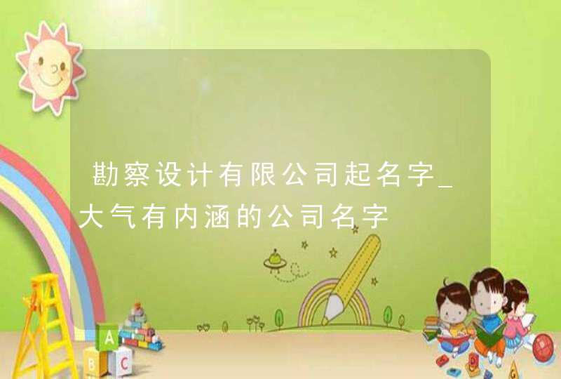 勘察设计有限公司起名字_大气有内涵的公司名字,第1张