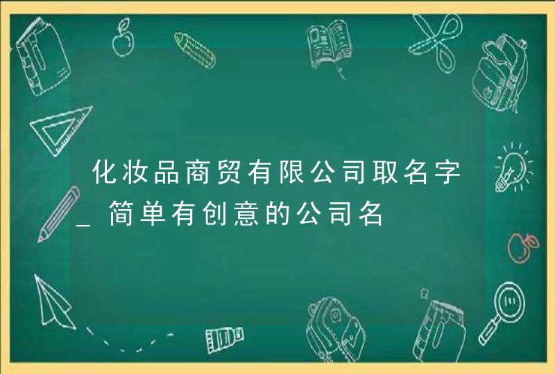 化妆品商贸有限公司取名字_简单有创意的公司名,第1张