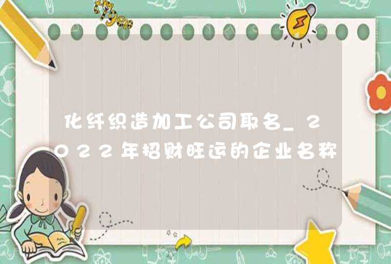 化纤织造加工公司取名_2022年招财旺运的企业名称,第1张