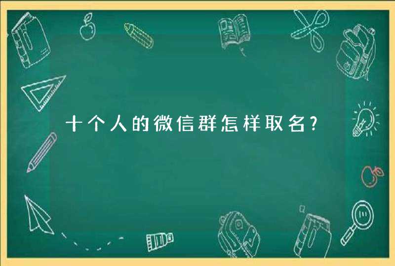 十个人的微信群怎样取名？,第1张