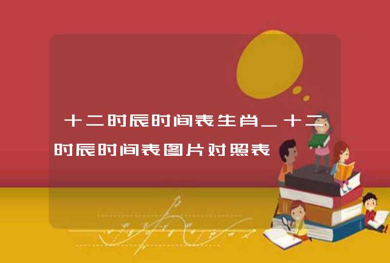 十二时辰时间表生肖_十二时辰时间表图片对照表,第1张