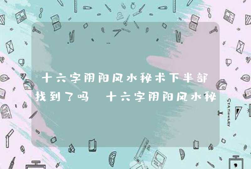 十六字阴阳风水秘术下半部找到了吗_十六字阴阳风水秘术下半部是什么内容,第1张