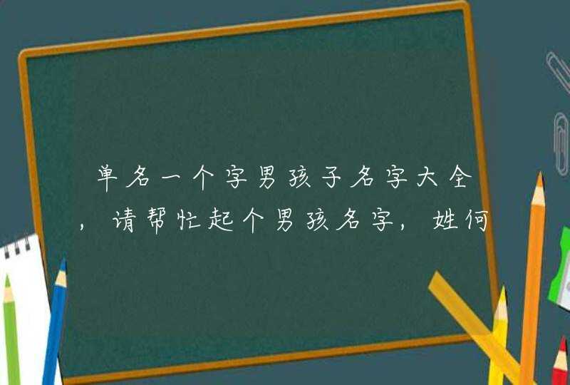 单名一个字男孩子名字大全,请帮忙起个男孩名字,姓何,最好是单名,谢谢!单名比较叫得响的,,第1张