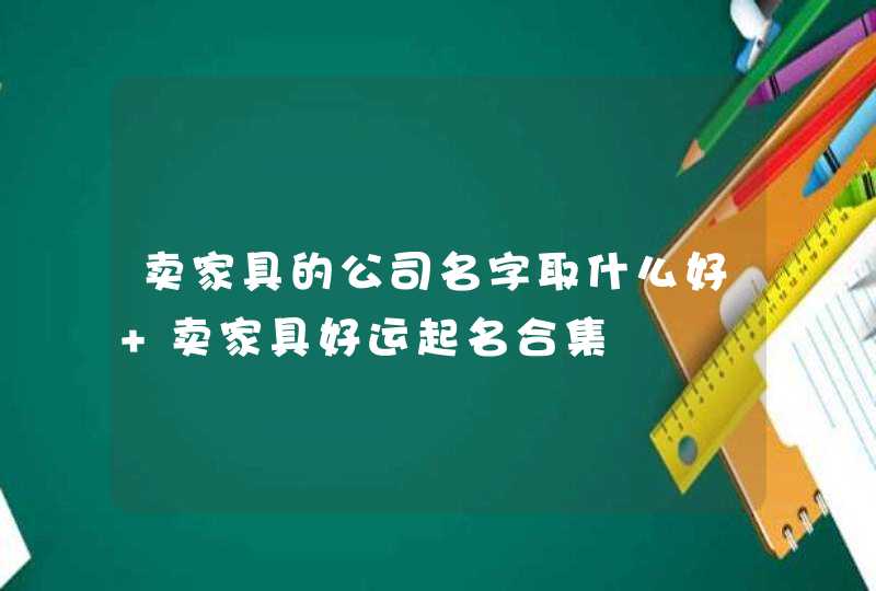 卖家具的公司名字取什么好 卖家具好运起名合集,第1张