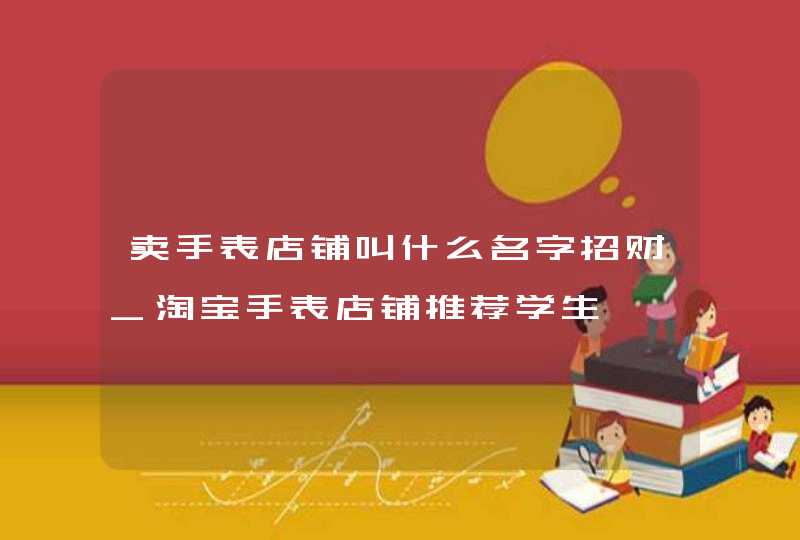 卖手表店铺叫什么名字招财_淘宝手表店铺推荐学生,第1张