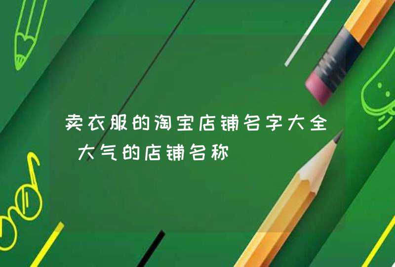 卖衣服的淘宝店铺名字大全_大气的店铺名称,第1张