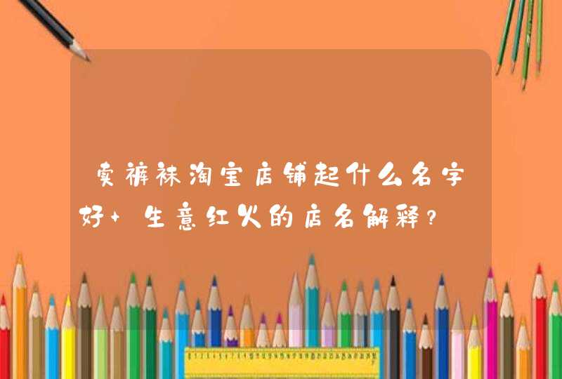 卖裤袜淘宝店铺起什么名字好 生意红火的店名解释？,第1张