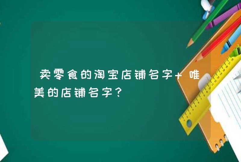 卖零食的淘宝店铺名字 唯美的店铺名字？,第1张