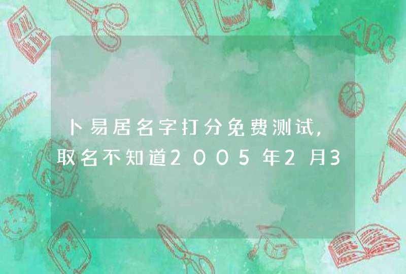 卜易居名字打分免费测试,取名不知道2005年2月3日,晚上20点出生,姓陈的女孩用,星宇爱问,第1张