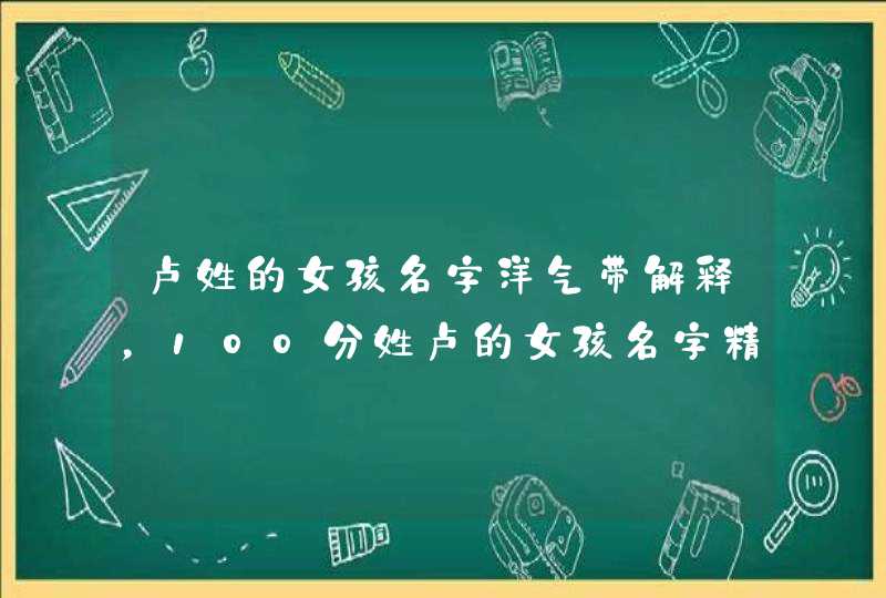 卢姓的女孩名字洋气带解释，100分姓卢的女孩名字精选,第1张