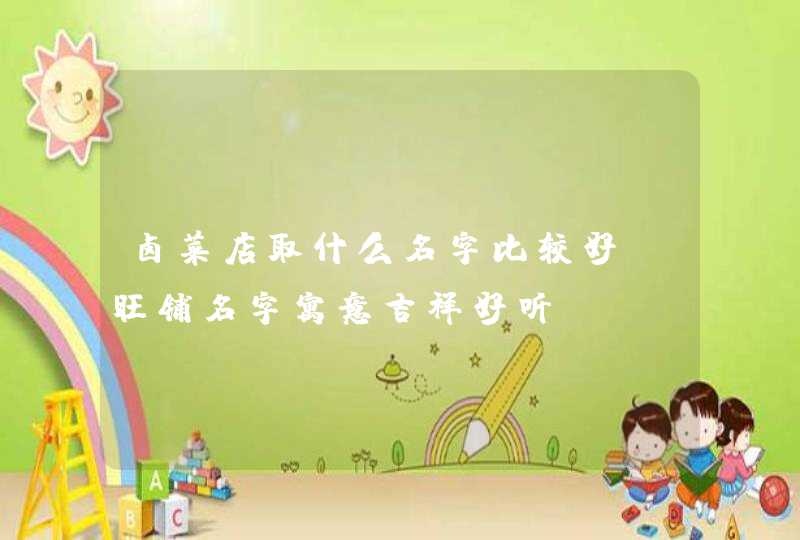 卤菜店取什么名字比较好_旺铺名字寓意吉祥好听,第1张 卤菜店取什么名字比较好_旺铺名字寓意吉祥好听,第1张