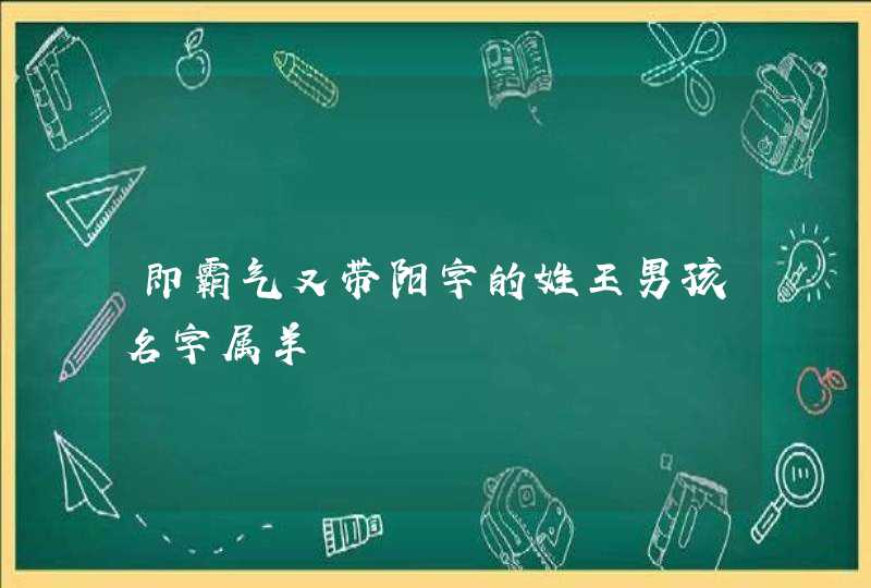 即霸气又带阳字的姓王男孩名字属羊,第1张