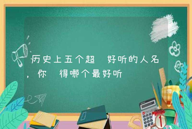 历史上五个超级好听的人名，你觉得哪个最好听,第1张