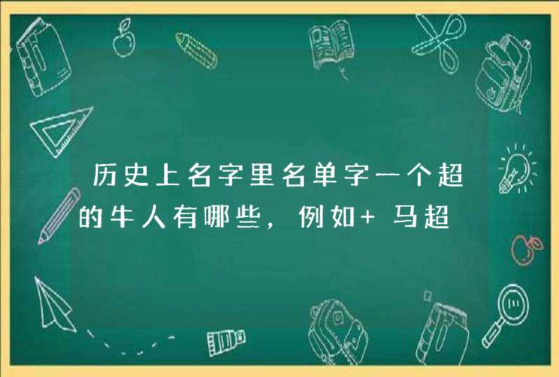 历史上名字里名单字一个超的牛人有哪些，例如 马超,第1张