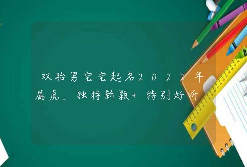 双胎男宝宝起名2022年属虎_独特新颖 特别好听,第1张