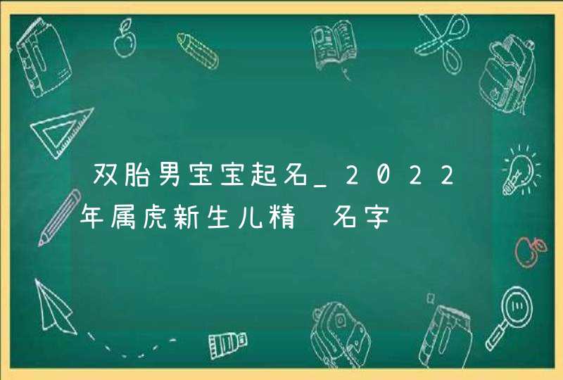 双胎男宝宝起名_2022年属虎新生儿精选名字,第1张