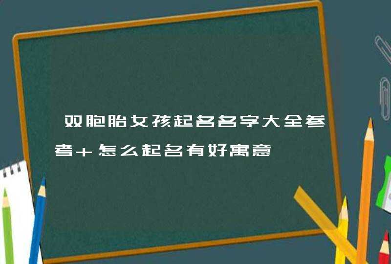 双胞胎女孩起名名字大全参考 怎么起名有好寓意,第1张