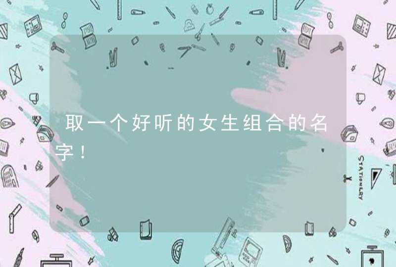 取一个好听的女生组合的名字！,第1张