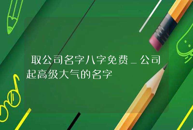 取公司名字八字免费_公司起高级大气的名字,第1张