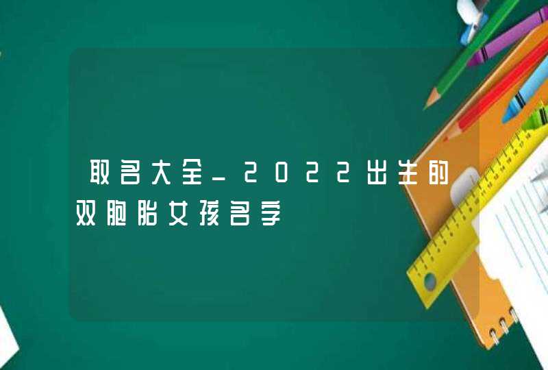 取名大全_2022出生的双胞胎女孩名字,第1张