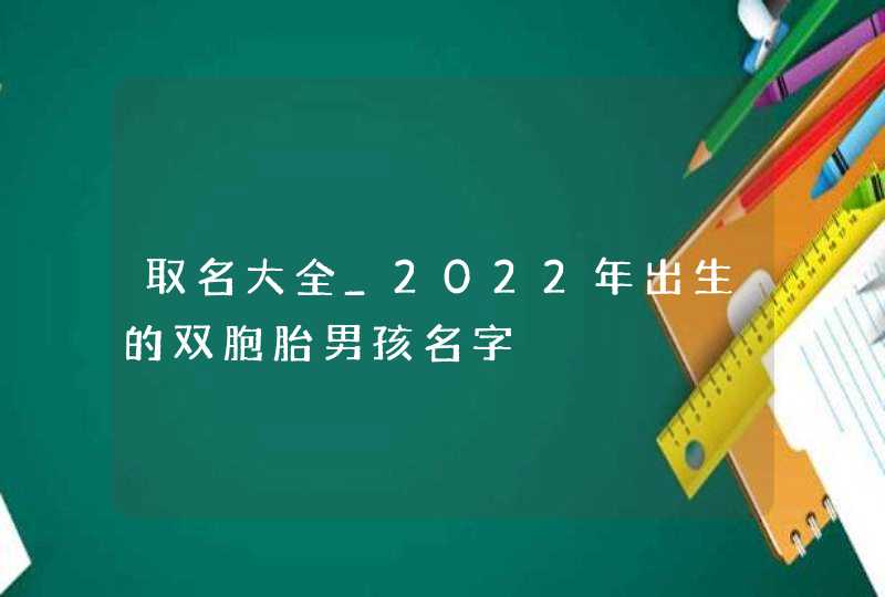 取名大全_2022年出生的双胞胎男孩名字,第1张