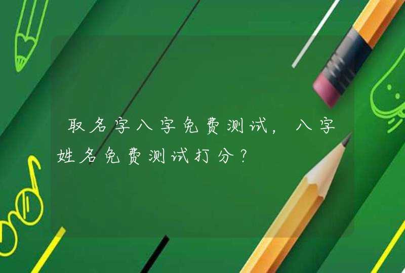 取名字八字免费测试，八字姓名免费测试打分？,第1张