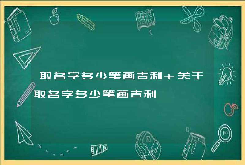 取名字多少笔画吉利 关于取名字多少笔画吉利,第1张