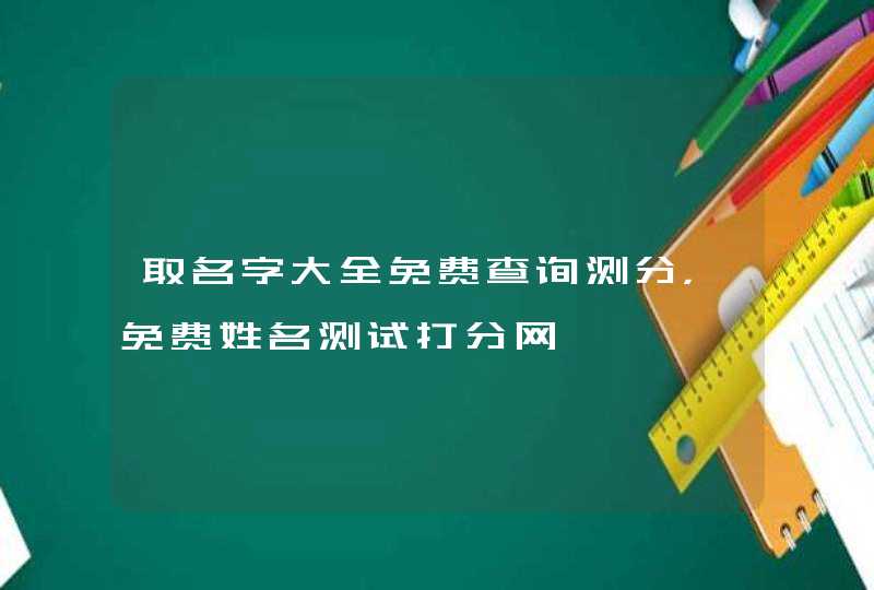 取名字大全免费查询测分，免费姓名测试打分网,第1张